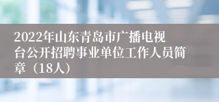 2022年山东青岛市广播电视台公开招聘事业单位工作人员简章（18人）