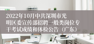 2022年10月中共深圳市光明区委宣传部招聘一般类岗位专干考试成绩和体检公告（广东）