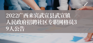 2022广西来宾武宣县武宣镇人民政府招聘社区专职网格员39人公告