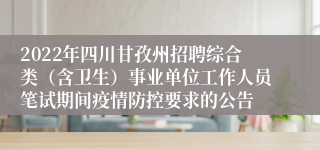 2022年四川甘孜州招聘综合类（含卫生）事业单位工作人员笔试期间疫情防控要求的公告