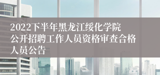 2022下半年黑龙江绥化学院公开招聘工作人员资格审查合格人员公告