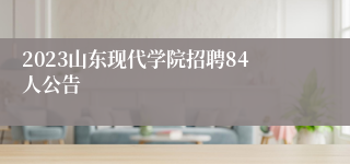 2023山东现代学院招聘84人公告