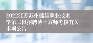 2022江苏苏州健雄职业技术学第二批招聘博士教师考核有关事项公告