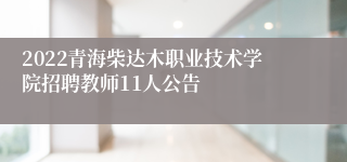 2022青海柴达木职业技术学院招聘教师11人公告