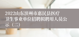 2022山东滨州市惠民县医疗卫生事业单位招聘拟聘用人员公示（二）