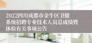 2022四川成都市金牛区卫健系统招聘专业技术人员总成绩暨体检有关事项公告