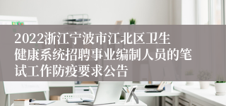 2022浙江宁波市江北区卫生健康系统招聘事业编制人员的笔试工作防疫要求公告