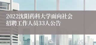 2022沈阳药科大学面向社会招聘工作人员33人公告