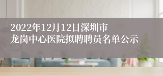 2022年12月12日深圳市龙岗中心医院拟聘聘员名单公示