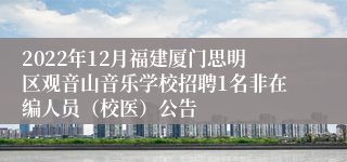 2022年12月福建厦门思明区观音山音乐学校招聘1名非在编人员（校医）公告