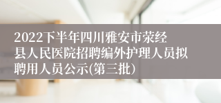 2022下半年四川雅安市荥经县人民医院招聘编外护理人员拟聘用人员公示(第三批）