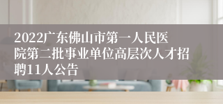 2022广东佛山市第一人民医院第二批事业单位高层次人才招聘11人公告