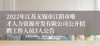 2022年江苏无锡市江阴市唯才人力资源开发有限公司公开招聘工作人员3人公告