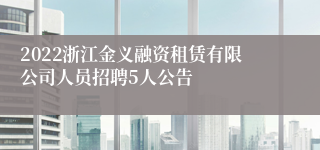 2022浙江金义融资租赁有限公司人员招聘5人公告