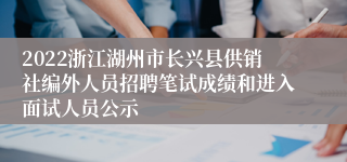 2022浙江湖州市长兴县供销社编外人员招聘笔试成绩和进入面试人员公示