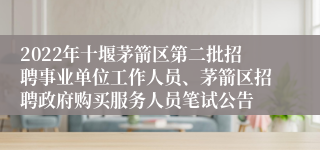 2022年十堰茅箭区第二批招聘事业单位工作人员、茅箭区招聘政府购买服务人员笔试公告