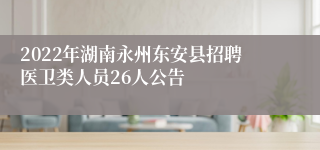 2022年湖南永州东安县招聘医卫类人员26人公告