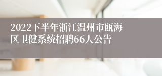 2022下半年浙江温州市瓯海区卫健系统招聘66人公告