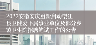 2022安徽安庆重新启动望江县卫健委下属事业单位及部分乡镇卫生院招聘笔试工作的公告