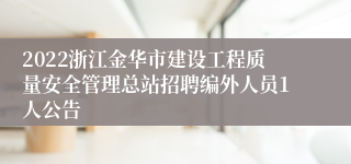 2022浙江金华市建设工程质量安全管理总站招聘编外人员1人公告