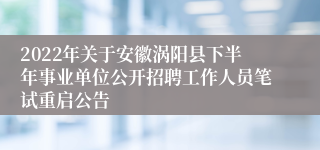 2022年关于安徽涡阳县下半年事业单位公开招聘工作人员笔试重启公告