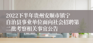 2022下半年贵州安顺市镇宁自治县事业单位面向社会招聘第二批考察相关事宜公告