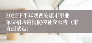 2022下半年陕西安康市事业单位招聘疫情防控补充公告（市直面试点）