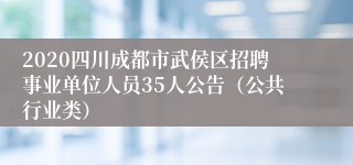 2020四川成都市武侯区招聘事业单位人员35人公告（公共行业类）