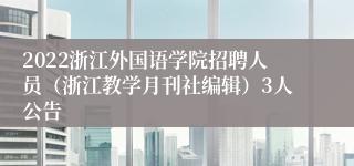 2022浙江外国语学院招聘人员（浙江教学月刊社编辑）3人公告