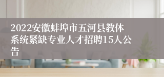 2022安徽蚌埠市五河县教体系统紧缺专业人才招聘15人公告