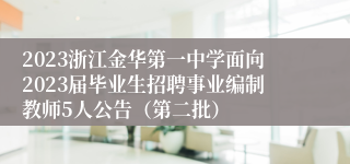 2023浙江金华第一中学面向2023届毕业生招聘事业编制教师5人公告（第二批）