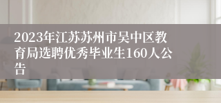 2023年江苏苏州市吴中区教育局选聘优秀毕业生160人公告