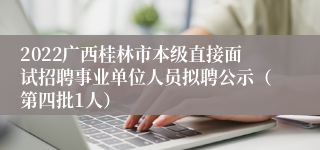 2022广西桂林市本级直接面试招聘事业单位人员拟聘公示（第四批1人）