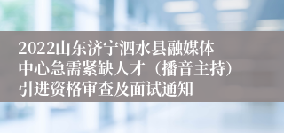 2022山东济宁泗水县融媒体中心急需紧缺人才（播音主持）引进资格审查及面试通知