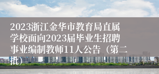 2023浙江金华市教育局直属学校面向2023届毕业生招聘事业编制教师11人公告（第二批）