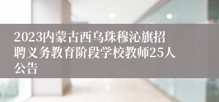 2023内蒙古西乌珠穆沁旗招聘义务教育阶段学校教师25人公告