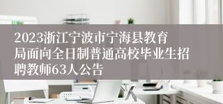 2023浙江宁波市宁海县教育局面向全日制普通高校毕业生招聘教师63人公告