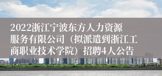 2022浙江宁波东方人力资源服务有限公司（拟派遣到浙江工商职业技术学院）招聘4人公告