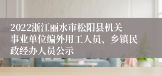 2022浙江丽水市松阳县机关事业单位编外用工人员、乡镇民政经办人员公示