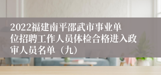 2022福建南平邵武市事业单位招聘工作人员体检合格进入政审人员名单（九）