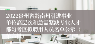 2022贵州省黔南州引进事业单位高层次和急需紧缺专业人才都匀考区拟聘用人员名单公示（第六批）