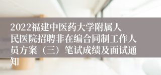 2022福建中医药大学附属人民医院招聘非在编合同制工作人员方案（三）笔试成绩及面试通知