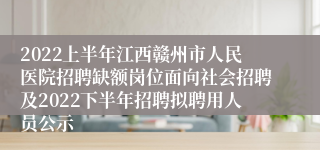 2022上半年江西赣州市人民医院招聘缺额岗位面向社会招聘及2022下半年招聘拟聘用人员公示