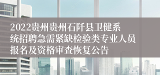 2022贵州贵州石阡县卫健系统招聘急需紧缺检验类专业人员报名及资格审查恢复公告