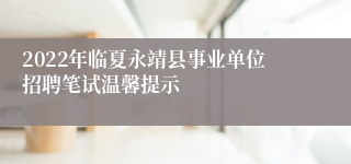 2022年临夏永靖县事业单位招聘笔试温馨提示