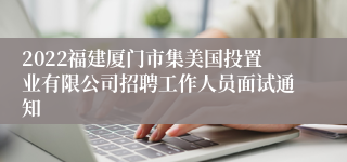 2022福建厦门市集美国投置业有限公司招聘工作人员面试通知