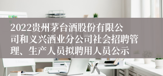 2022贵州茅台酒股份有限公司和义兴酒业分公司社会招聘管理、生产人员拟聘用人员公示