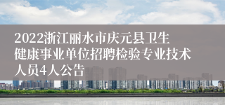 2022浙江丽水市庆元县卫生健康事业单位招聘检验专业技术人员4人公告