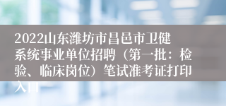 2022山东潍坊市昌邑市卫健系统事业单位招聘（第一批：检验、临床岗位）笔试准考证打印入口