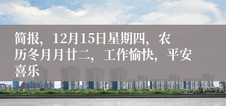 简报，12月15日星期四，农历冬月月廿二，工作愉快，平安喜乐